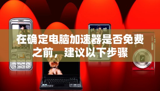 在确定电脑加速器是否免费之前,建议以下步骤