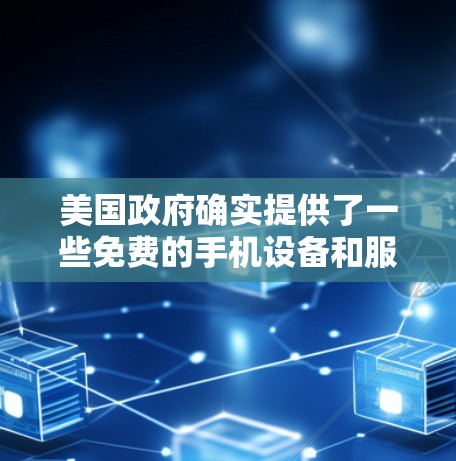 美国政府确实提供了一些免费的手机设备和服务,主要为消费者提供便利和支持。以下是相关信息的总结