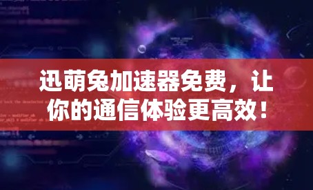 迅萌兔加速器免费,让你的通信体验更高效!