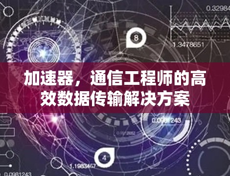 加速器,通信工程师的高效数据传输解决方案