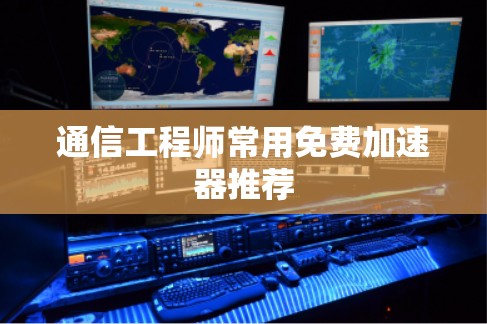 通信工程师常用免费加速器推荐