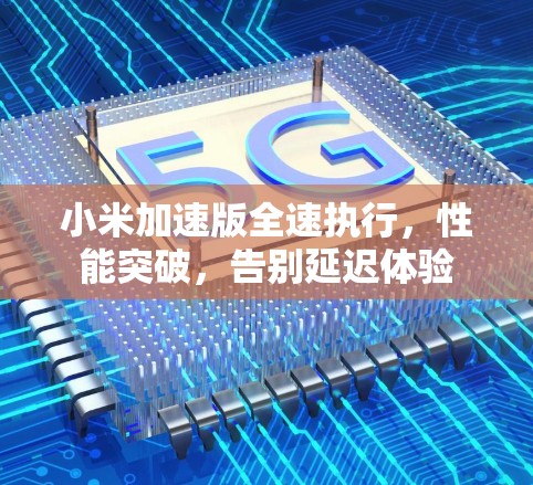 小米加速版全速执行，性能突破，告别延迟体验