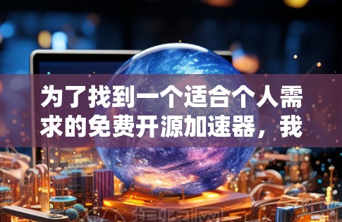 为了找到一个适合个人需求的免费开源加速器，我进行了以下分析和比较