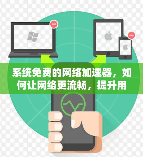 系统免费的网络加速器，如何让网络更流畅，提升用户体验