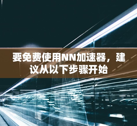 要免费使用NN加速器,建议从以下步骤开始