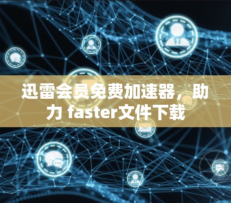 迅雷会员免费加速器，助力 faster文件下载