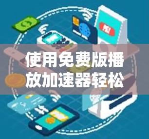 使用免费版播放加速器轻松解决播放速度慢的问题