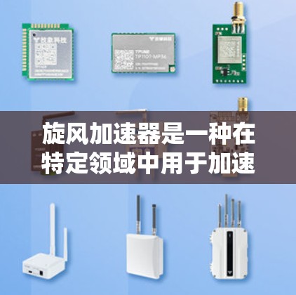 旋风加速器是一种在特定领域中用于加速旋转体的速度或改变方向的特殊装置。它通常由驱动部件如电机或驱动驱动板组成,并利用旋转的力量来提升物体的速度或调整旋转速率。以下是关于旋风加速器的详细分析
