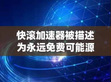 快滚加速器被描述为永远免费可能源于其设计和功能，使其无需额外付费即可使用，提供高速和高效加速。以下是对其特性和服务的详细分析