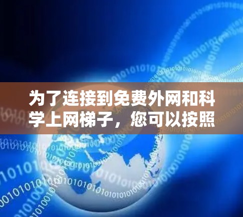 为了连接到免费外网和科学上网梯子,您可以按照以下步骤进行操作