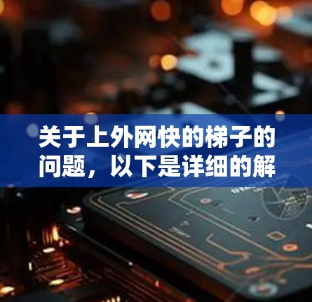 关于上外网快的梯子的问题,以下是详细的解释和答案 关于上外网快的梯子的问题,以下是详细的解释和答案