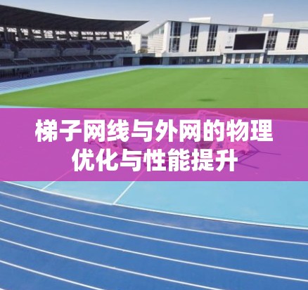 梯子网线与外网的物理优化与性能提升