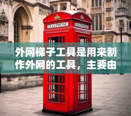 外网梯子工具是用来制作外网的工具,主要由材料、工具和结构组成。以下是一些常见的外网梯子工具,以及它们的用途和特点