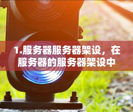 1.服务器服务器架设，在服务器的服务器架设中，通常需要将服务器放在固定的位置，防止意外情况导致电线掉落。这种固定的位置可能会使用某种结构或设备，而不是梯子