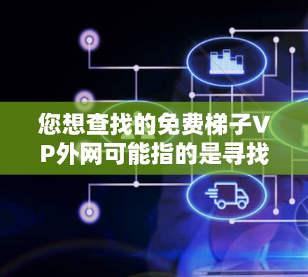 您想查找的免费梯子VP外网可能指的是寻找一些免费的视频资源,可能是关于视频平台、教程、教学资源或其他类型的免费内容。以下是几种可能的免费视频资源推荐