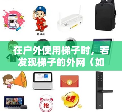 在户外使用梯子时,若发现梯子的外网(如扶手、横梁或支撑栏)损坏或掉落,建议以下步骤解决问题