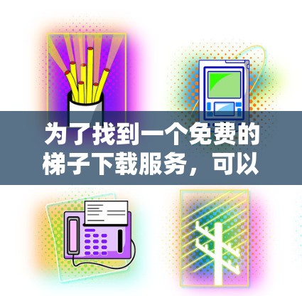 为了找到一个免费的梯子下载服务,可以按照以下步骤进行
